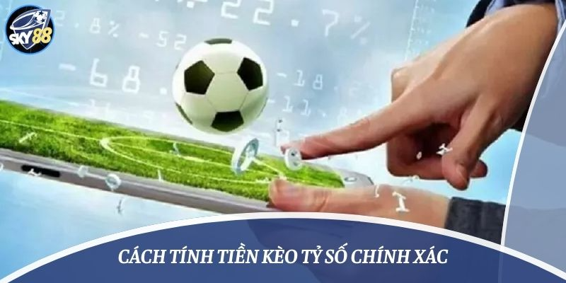 Cách tính tiền kèo tỷ số chính xác